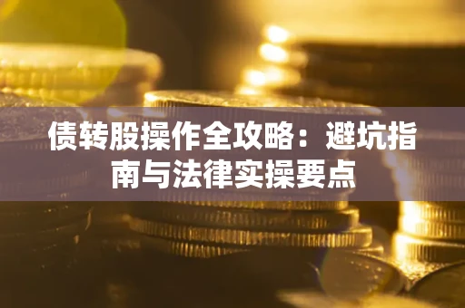 武汉债转股操作全攻略：避坑指南与法律实操要点