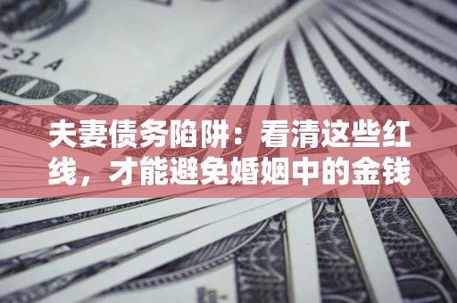 武汉夫妻债务陷阱：看清这些红线，才能避免婚姻中的金钱危机