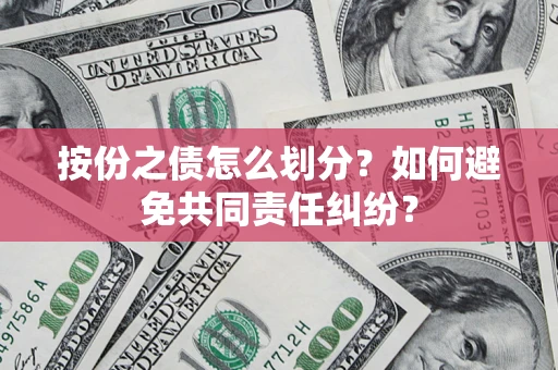 武汉按份之债怎么划分？如何避免共同责任纠纷？