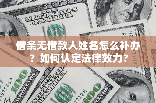 武汉借条无借款人姓名怎么补办？如何认定法律效力？