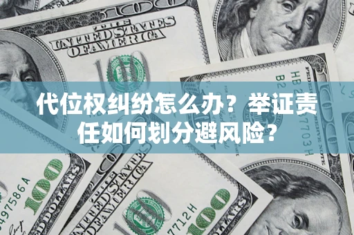 武汉代位权纠纷怎么办？举证责任如何划分避风险？