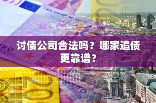 武汉讨债公司合法吗？哪家追债更靠谱？