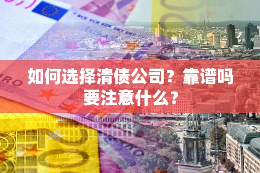 武汉如何选择清债公司？靠谱吗要注意什么？