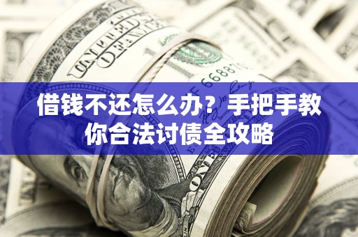 武汉借钱不还怎么办？手把手教你合法讨债全攻略