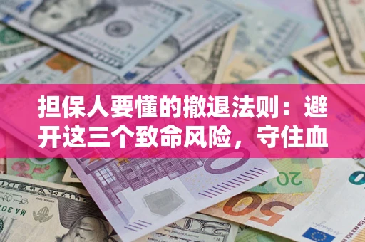 武汉担保人要懂的撤退法则：避开这三个致命风险，守住血汗钱