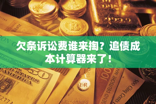 武汉欠条诉讼费谁来掏？追债成本计算器来了！