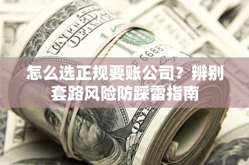武汉怎么选正规要账公司？辨别套路风险防踩雷指南
