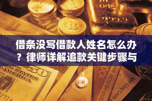 武汉借条没写借款人姓名怎么办？律师详解追款关键步骤与证据链构建