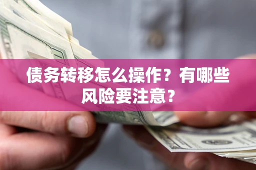 武汉债务转移怎么操作？有哪些风险要注意？