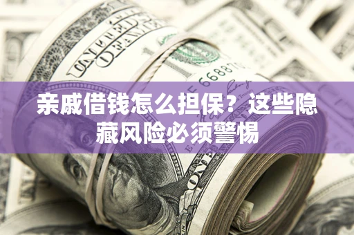 武汉亲戚借钱怎么担保？这些隐藏风险必须警惕
