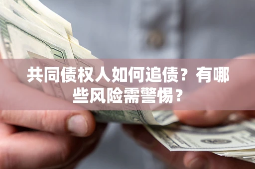 武汉共同债权人如何追债？有哪些风险需警惕？