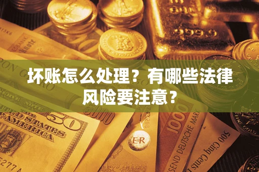 武汉坏账怎么处理？有哪些法律风险要注意？