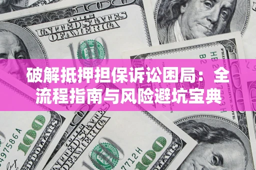 武汉破解抵押担保诉讼困局:全流程指南与风险避坑宝典 武汉破解抵押担保诉讼困局:全流程指南与风险避坑宝典