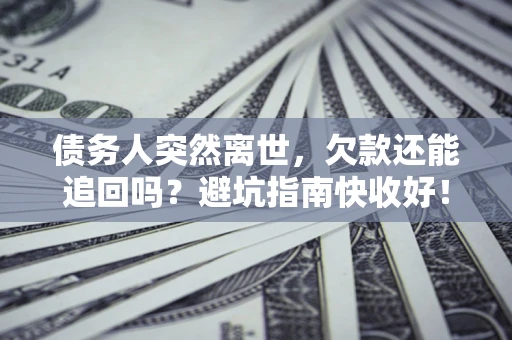 武汉债务人突然离世，欠款还能追回吗？避坑指南快收好！