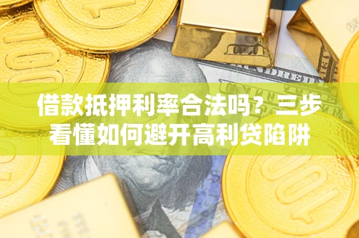 武汉借款抵押利率合法吗？三步看懂如何避开高利贷陷阱