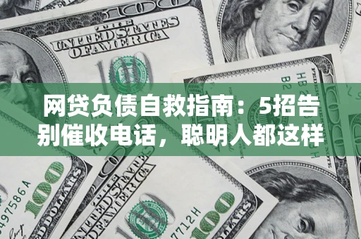 武汉网贷负债自救指南：5招告别催收电话，聪明人都这样做