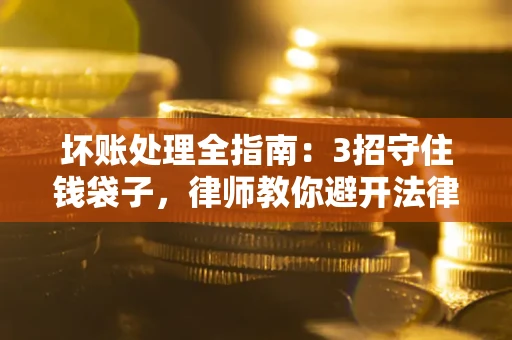 武汉坏账处理全指南：3招守住钱袋子，律师教你避开法律雷区