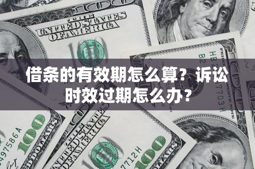 武汉借条的有效期怎么算？诉讼时效过期怎么办？