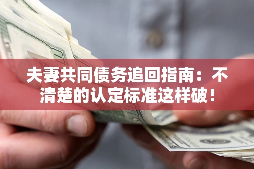 武汉夫妻共同债务追回指南：不清楚的认定标准这样破！