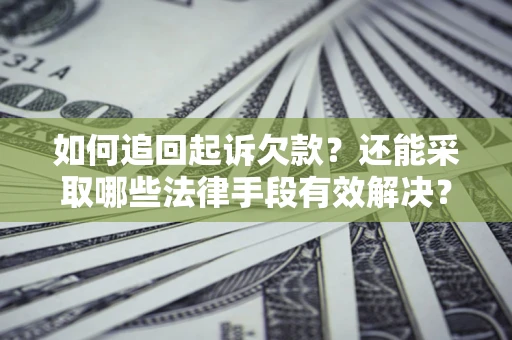 武汉如何追回起诉欠款？还能采取哪些法律手段有效解决？