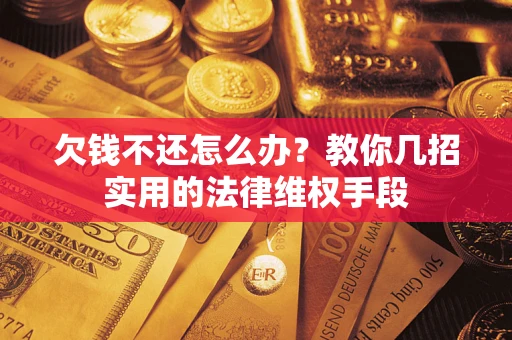 武汉欠钱不还怎么办？教你几招实用的法律维权手段