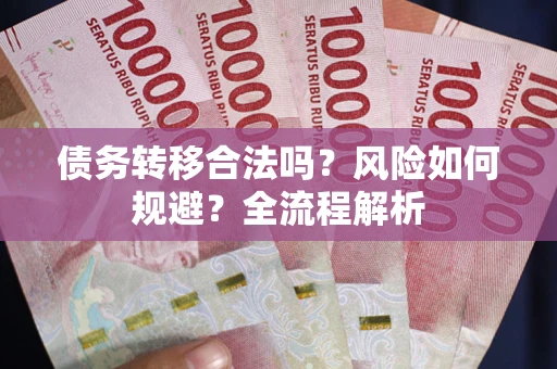 武汉债务转移合法吗？风险如何规避？全流程解析