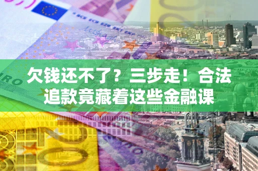 武汉欠钱还不了？三步走！合法追款竟藏着这些金融课