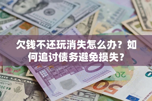 武汉欠钱不还玩消失怎么办？如何追讨债务避免损失？