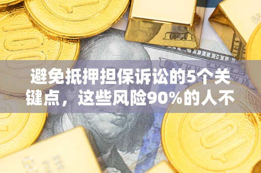 武汉避免抵押担保诉讼的5个关键点，这些风险90%的人不知道！