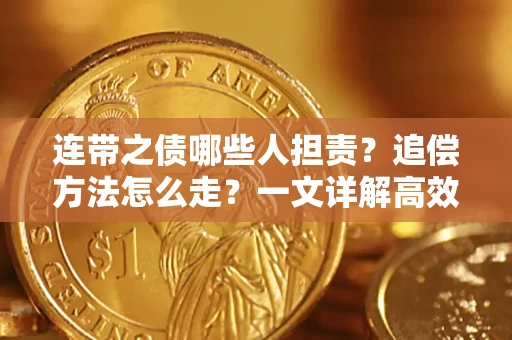 武汉连带之债哪些人担责？追偿方法怎么走？一文详解高效维权流程