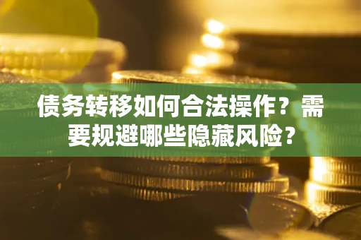 武汉债务转移如何合法操作？需要规避哪些隐藏风险？