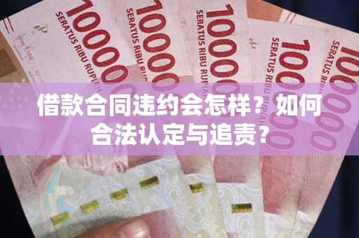 武汉借款合同违约会怎样？如何合法认定与追责？