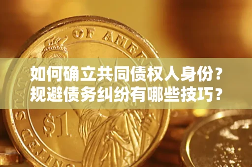 武汉如何确立共同债权人身份？规避债务纠纷有哪些技巧？