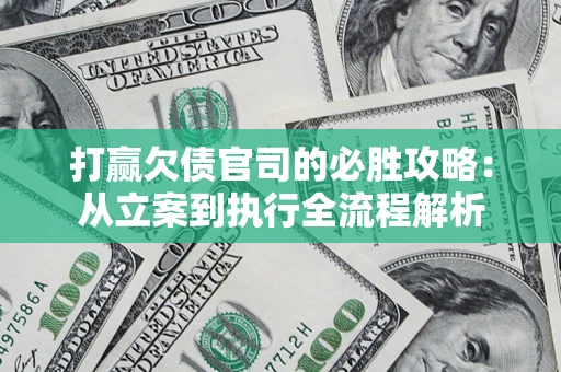 武汉打赢欠债官司的必胜攻略：从立案到执行全流程解析