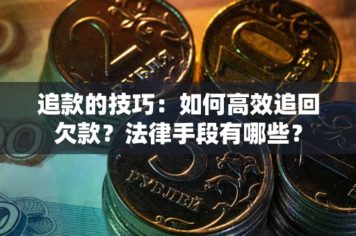 武汉追款的技巧：如何高效追回欠款？法律手段有哪些？