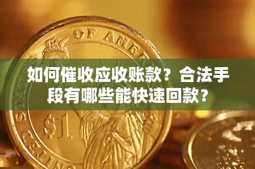 武汉如何催收应收账款？合法手段有哪些能快速回款？