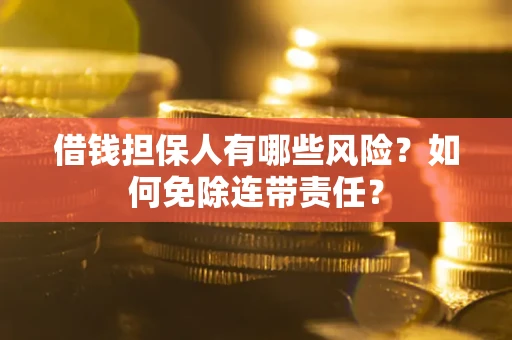 武汉借钱担保人有哪些风险？如何免除连带责任？