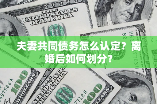 武汉夫妻共同债务怎么认定？离婚后如何划分？