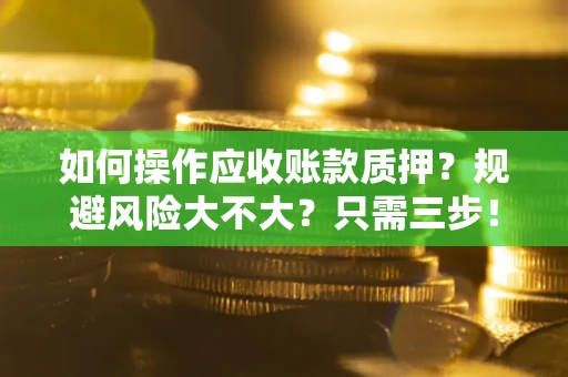 武汉如何操作应收账款质押？规避风险大不大？只需三步！