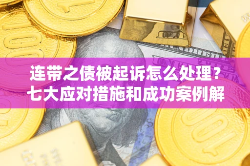 武汉连带之债被起诉怎么处理？七大应对措施和成功案例解析