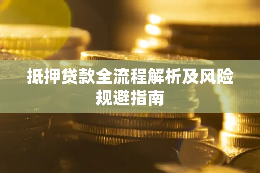 武汉抵押贷款全流程解析及风险规避指南