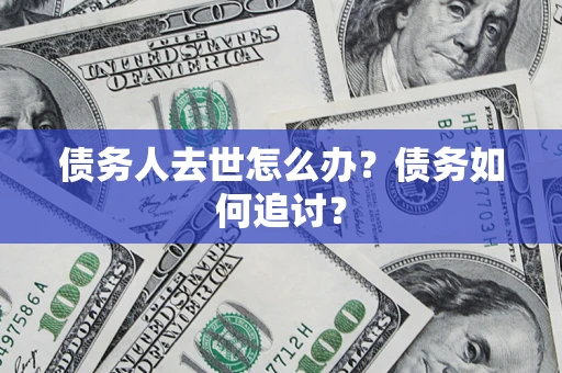武汉债务人去世怎么办？债务如何追讨？