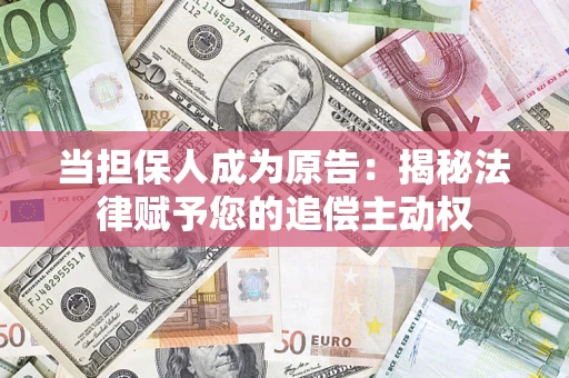 武汉当担保人成为原告:揭秘法律赋予您的追偿主动权 武汉当担保人成为原告:揭秘法律赋予您的追偿主动权