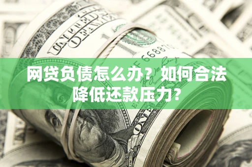武汉网贷负债怎么办？如何合法降低还款压力？