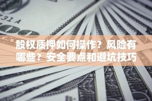 武汉股权质押如何操作？风险有哪些？安全要点和避坑技巧？