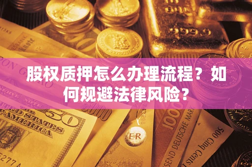 武汉股权质押怎么办理流程？如何规避法律风险？