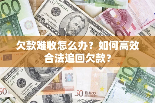 武汉欠款难收怎么办？如何高效合法追回欠款？