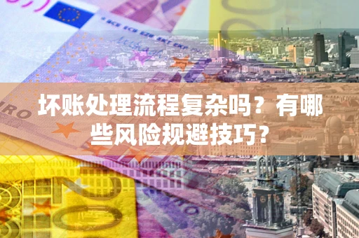 武汉坏账处理流程复杂吗？有哪些风险规避技巧？