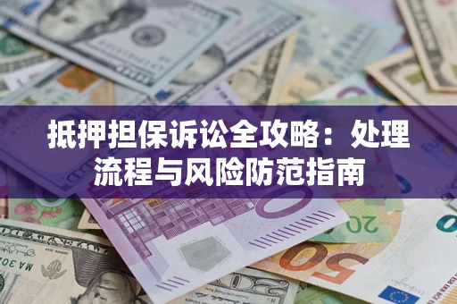武汉抵押担保诉讼全攻略：处理流程与风险防范指南