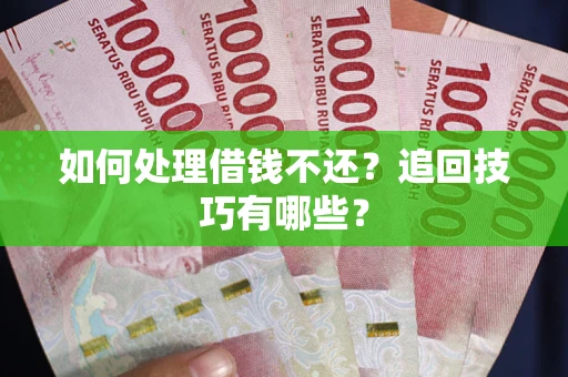 武汉如何处理借钱不还？追回技巧有哪些？